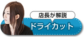 店長が解説！ドライカット